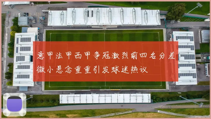 意甲法甲西甲争冠激烈前四名分差微小悬念重重引发球迷热议