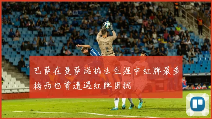 巴萨在曼萨诺执法生涯中红牌最多梅西也曾遭遇红牌困扰