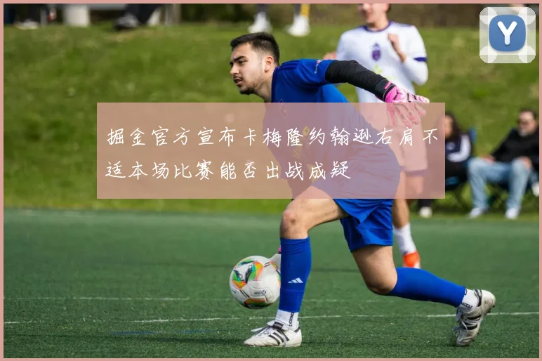 掘金官方宣布卡梅隆约翰逊右肩不适本场比赛能否出战成疑