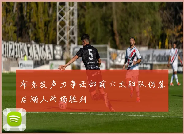 布克发声力争西部前六太阳队仍落后湖人两场胜利
