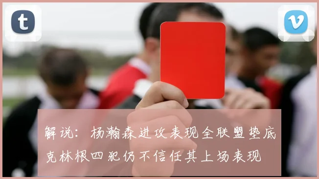 解说：杨瀚森进攻表现全联盟垫底克林根四犯仍不信任其上场表现