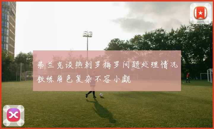 弗兰克谈热刺罗梅罗问题处理情况教练角色复杂不容小觑