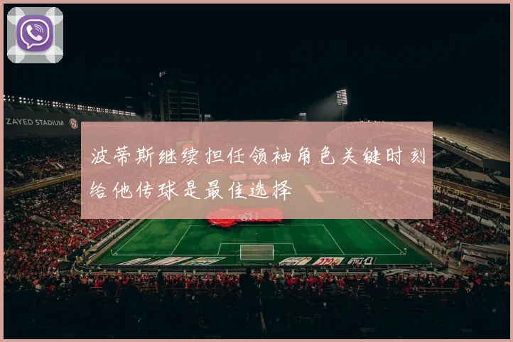 波蒂斯继续担任领袖角色关键时刻给他传球是最佳选择