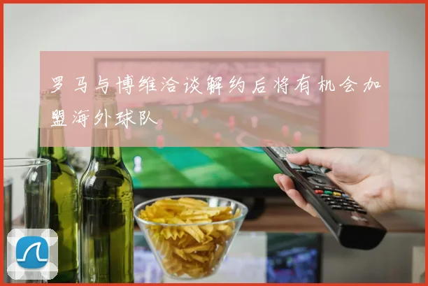 罗马与博维洽谈解约后将有机会加盟海外球队