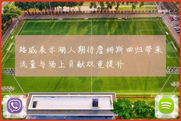 路威表示湖人期待詹姆斯回归带来流量与场上贡献双重提升