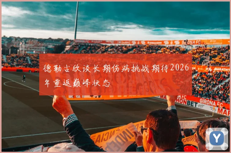 德勒古欣谈长期伤病挑战期待2026年重返巅峰状态