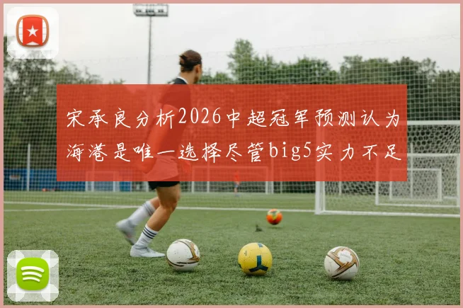 宋承良分析2026中超冠军预测认为海港是唯一选择尽管big5实力不足