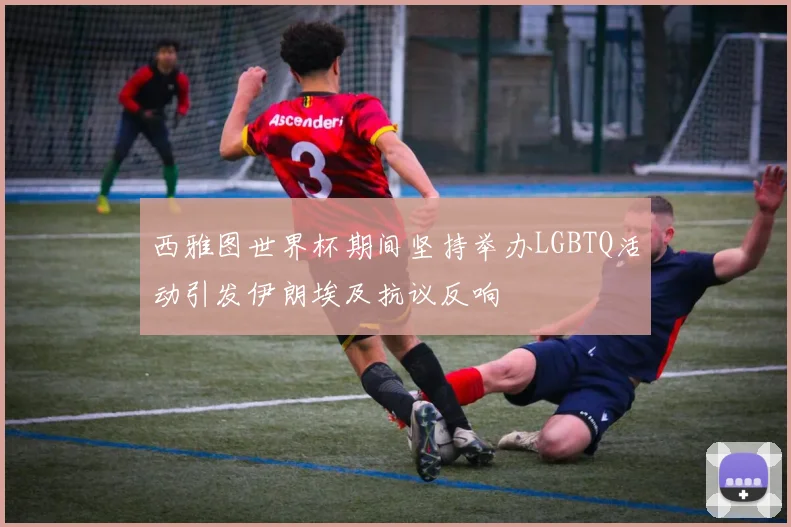 西雅图世界杯期间坚持举办LGBTQ活动引发伊朗埃及抗议反响