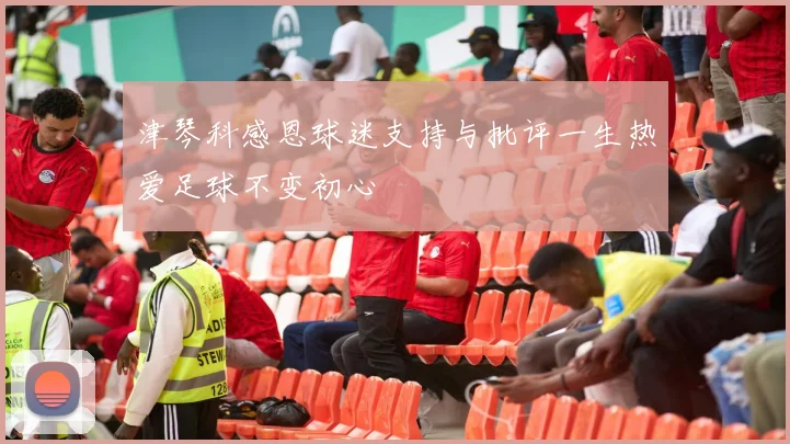 津琴科感恩球迷支持与批评一生热爱足球不变初心