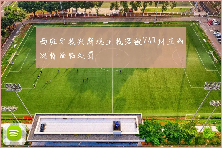 西班牙裁判新规主裁若被VAR纠正两次将面临处罚