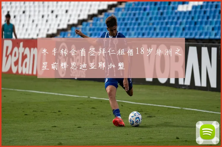 冬季转会首签拜仁租借18岁非洲之星前锋恩迪亚耶加盟