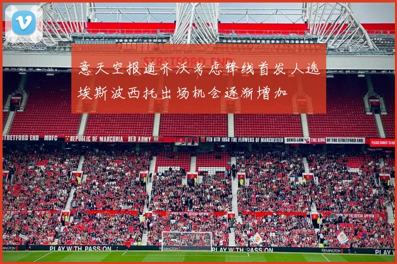 意天空报道齐沃考虑锋线首发人选埃斯波西托出场机会逐渐增加