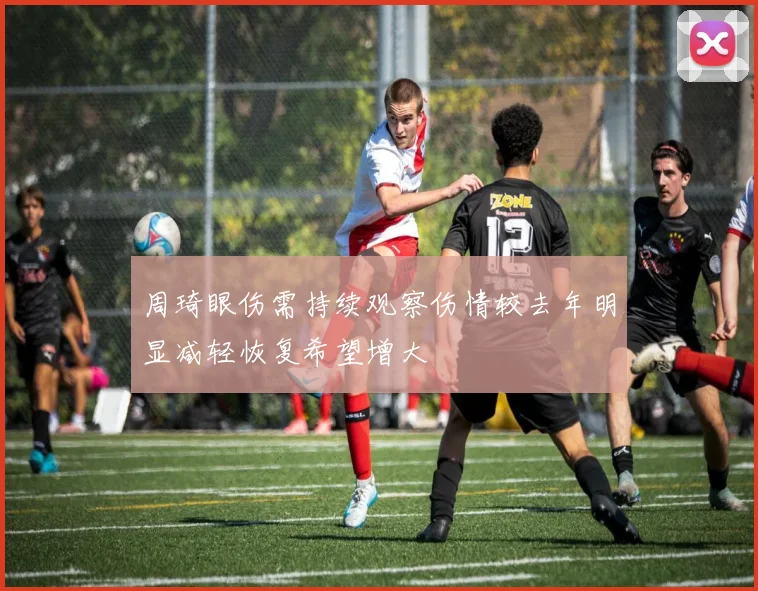 周琦眼伤需持续观察伤情较去年明显减轻恢复希望增大