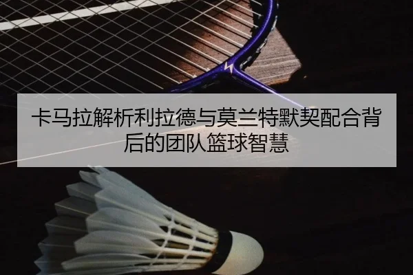 卡马拉解析利拉德与莫兰特默契配合背后的团队篮球智慧（CSLBuyBalls）