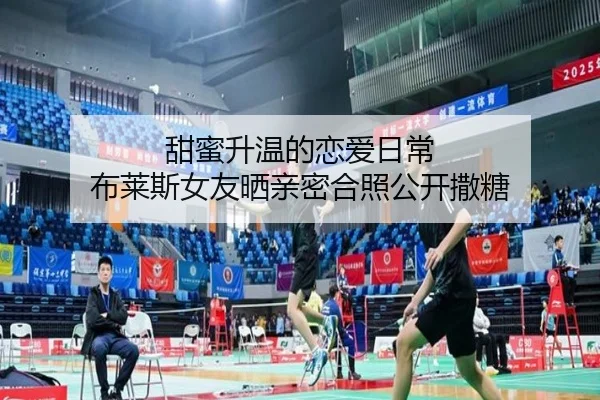 甜蜜升温的恋爱日常 布莱斯女友晒亲密合照公开撒糖（CSLBuyBalls）