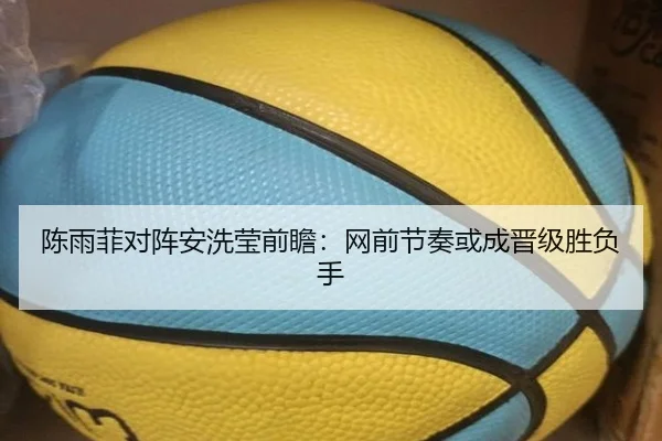 陈雨菲对阵安洗莹前瞻：网前节奏或成晋级胜负手（CSLBuyBalls）